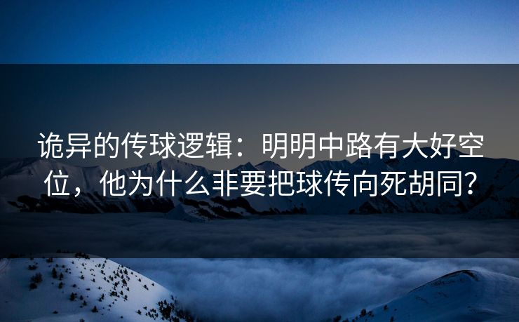 诡异的传球逻辑：明明中路有大好空位，他为什么非要把球传向死胡同？