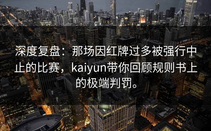 深度复盘：那场因红牌过多被强行中止的比赛，kaiyun带你回顾规则书上的极端判罚。