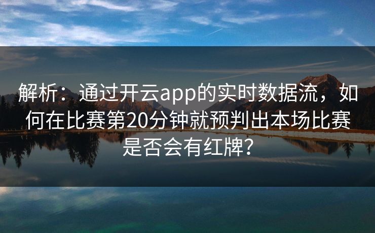 解析：通过开云app的实时数据流，如何在比赛第20分钟就预判出本场比赛是否会有红牌？