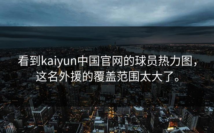 看到kaiyun中国官网的球员热力图，这名外援的覆盖范围太大了。