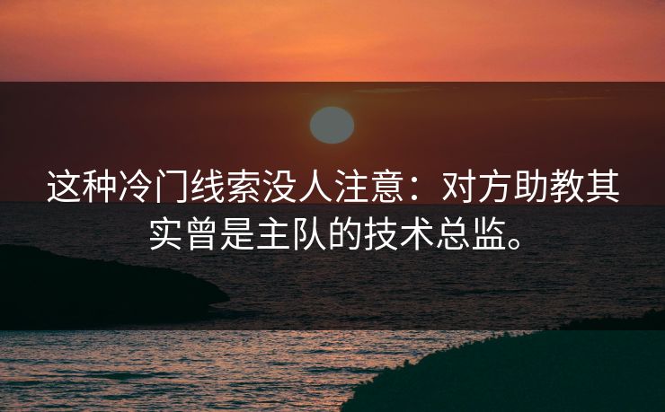 这种冷门线索没人注意：对方助教其实曾是主队的技术总监。