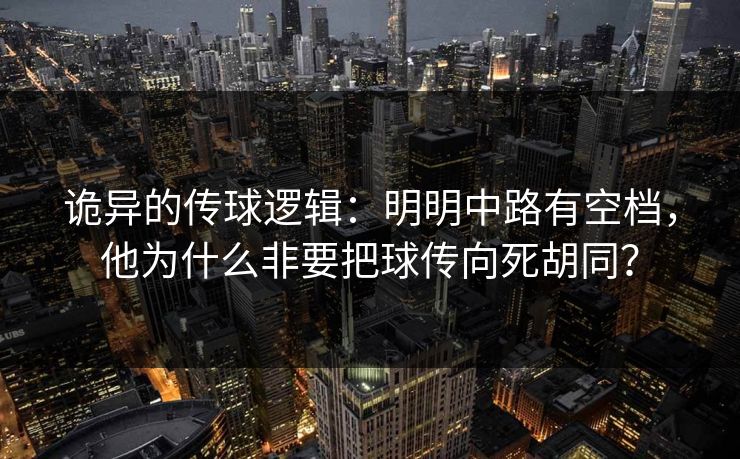 诡异的传球逻辑：明明中路有空档，他为什么非要把球传向死胡同？