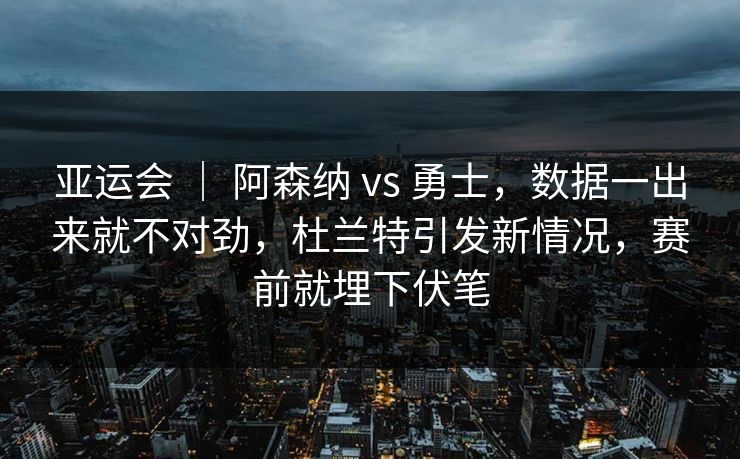 亚运会 | 阿森纳 vs 勇士,数据一出来就不对劲,杜兰特引发新情况,赛前就埋下伏笔 亚运会 | 阿森纳 vs 勇士,数据一出来就不对劲,杜兰特引发新情况,赛前就埋下伏笔