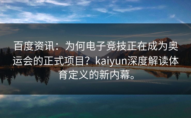 百度资讯:为何电子竞技正在成为奥运会的正式项目?kaiyun深度解读体育定义的新内幕。 百度资讯:为何电子竞技正在成为奥运会的正式项目?kaiyun深度解读体育定义的新内幕。