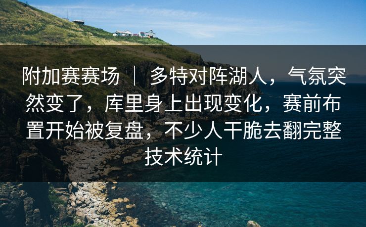 附加赛赛场 ｜ 多特对阵湖人，气氛突然变了，库里身上出现变化，赛前布置开始被复盘，不少人干脆去翻完整技术统计
