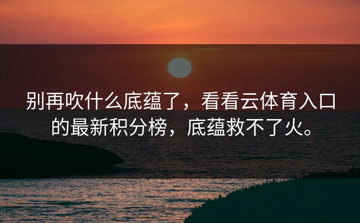 别再吹什么底蕴了，看看云体育入口的最新积分榜，底蕴救不了火。