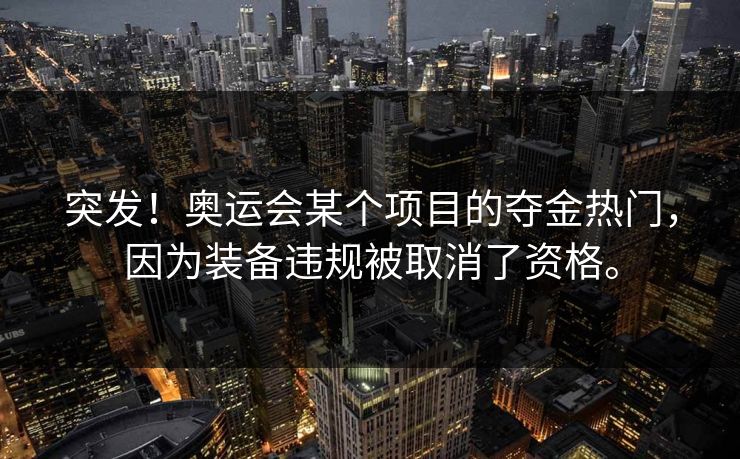 突发！奥运会某个项目的夺金热门，因为装备违规被取消了资格。