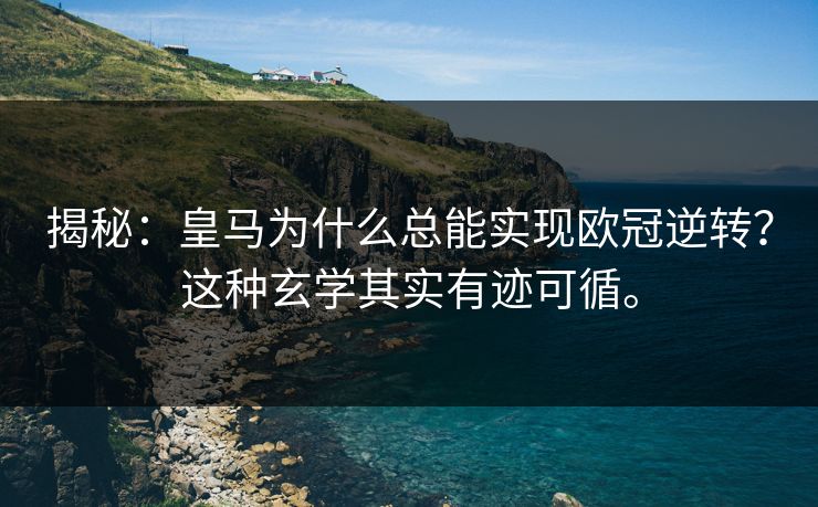 揭秘:皇马为什么总能实现欧冠逆转?这种玄学其实有迹可循。 揭秘:皇马为什么总能实现欧冠逆转?这种玄学其实有迹可循。
