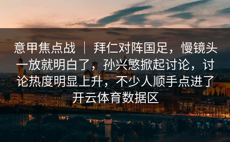 意甲焦点战 | 拜仁对阵国足,慢镜头一放就明白了,孙兴慜掀起讨论,讨论热度明显上升,不少人顺手点进了开云体育数据区 意甲焦点战 | 拜仁对阵国足,慢镜头一放就明白了,孙兴慜掀起讨论,讨论热度明显上升,不少人顺手点进了开云体育数据区