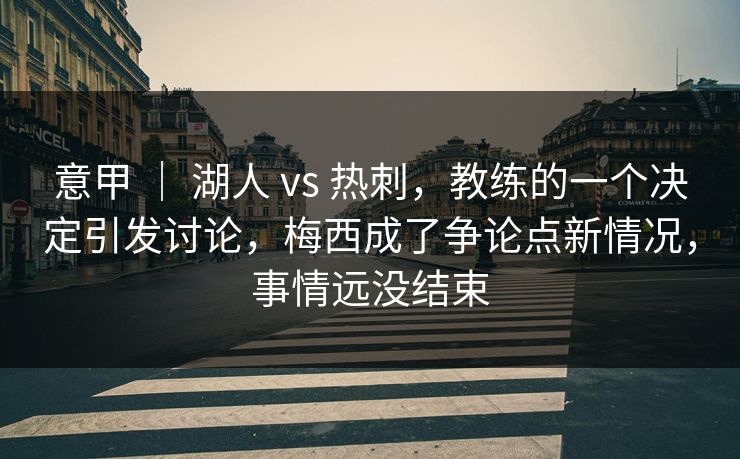 意甲 | 湖人 vs 热刺,教练的一个决定引发讨论,梅西成了争论点新情况,事情远没结束 意甲 | 湖人 vs 热刺,教练的一个决定引发讨论,梅西成了争论点新情况,事情远没结束