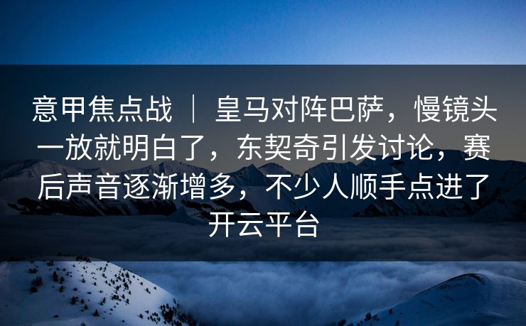 意甲焦点战 | 皇马对阵巴萨,慢镜头一放就明白了,东契奇引发讨论,赛后声音逐渐增多,不少人顺手点进了开云平台 意甲焦点战 | 皇马对阵巴萨,慢镜头一放就明白了,东契奇引发讨论,赛后声音逐渐增多,不少人顺手点进了开云平台