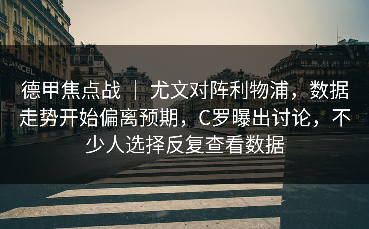 德甲焦点战 ｜ 尤文对阵利物浦，数据走势开始偏离预期，C罗曝出讨论，不少人选择反复查看数据