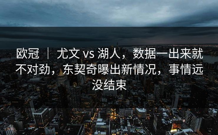 欧冠 ｜ 尤文 vs 湖人，数据一出来就不对劲，东契奇曝出新情况，事情远没结束