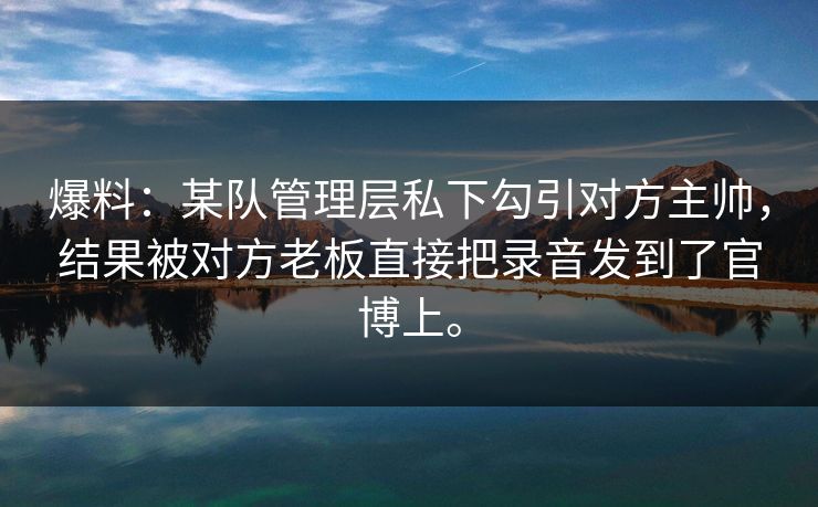 爆料：某队管理层私下勾引对方主帅，结果被对方老板直接把录音发到了官博上。