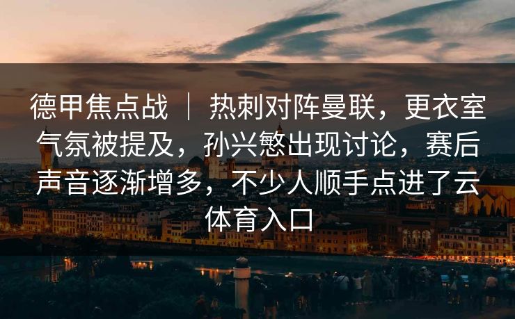 德甲焦点战 ｜ 热刺对阵曼联，更衣室气氛被提及，孙兴慜出现讨论，赛后声音逐渐增多，不少人顺手点进了云体育入口