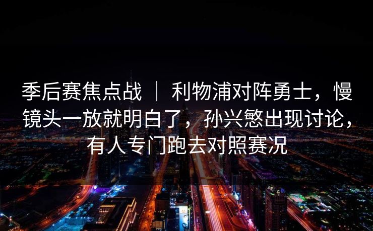 季后赛焦点战 ｜ 利物浦对阵勇士，慢镜头一放就明白了，孙兴慜出现讨论，有人专门跑去对照赛况