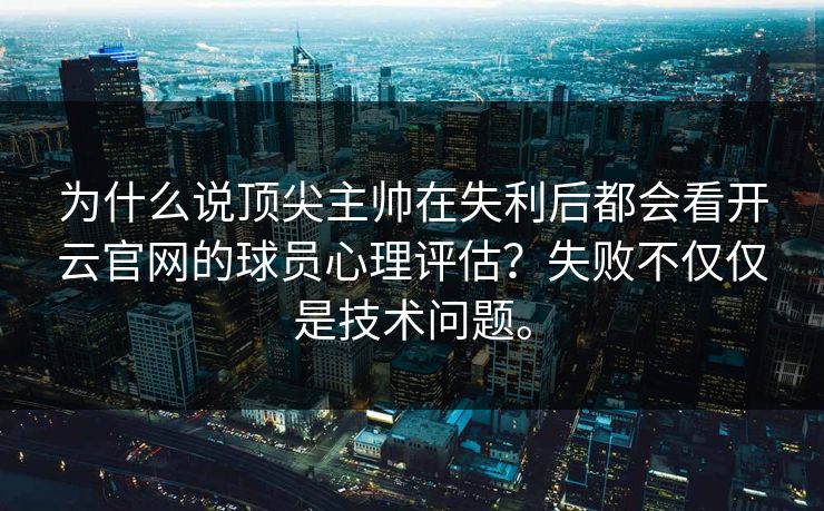 为什么说顶尖主帅在失利后都会看开云官网的球员心理评估？失败不仅仅是技术问题。