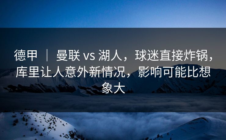 德甲 ｜ 曼联 vs 湖人，球迷直接炸锅，库里让人意外新情况，影响可能比想象大